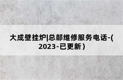 大成壁挂炉|总部维修服务电话-(2023-已更新）